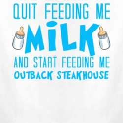 Quit Feeding Me Milk And Start Feeding Me Outback Steakhouse Funny Food Fanatic T Shirt 22831688