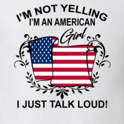 I'm Not Yelling I'm An American Girl I Just Talk Loud National Pride T Shirt 36385624