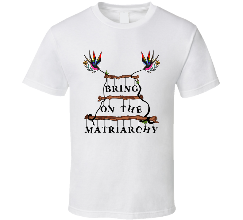 Matriarchy T Shirt Matriarchy T Shirt