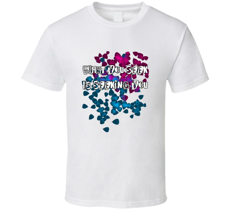 What you seek is seeking you T Shirt What you seek is seeking you T Shirt