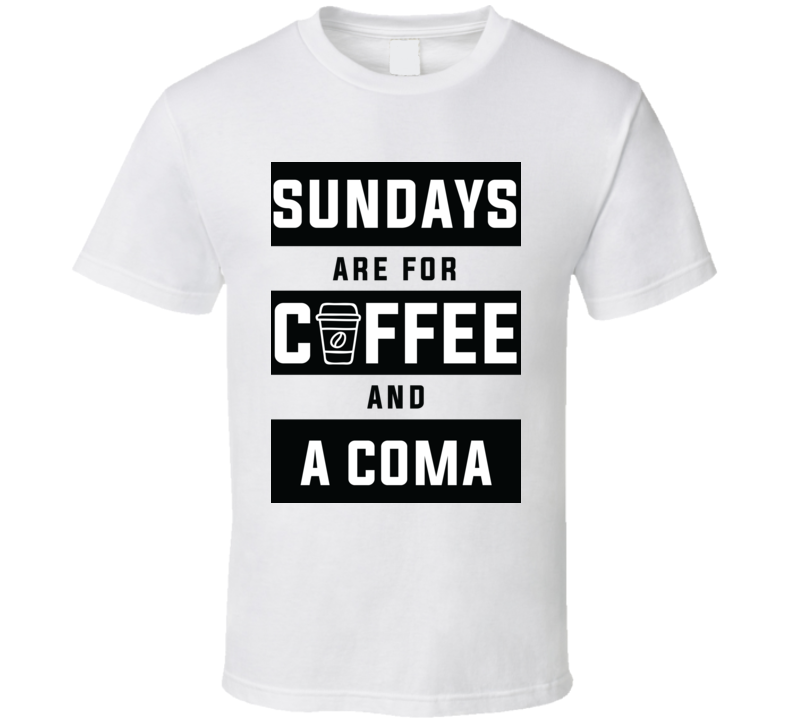 Sundays Are For Coffee And A Coma T Shirt Sundays Are For Coffee And A Coma T Shirt