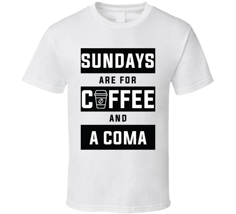 Sundays Are For Coffee And A Coma T Shirt