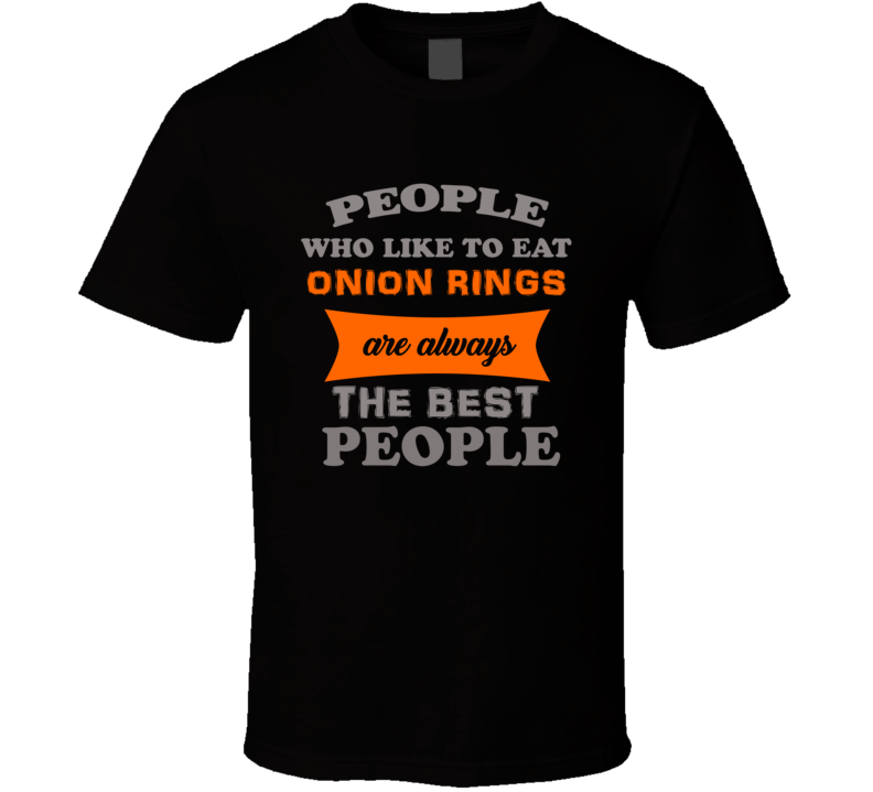 People Who Like Onion Rings Are The Best Food Lover Cool T Shirt