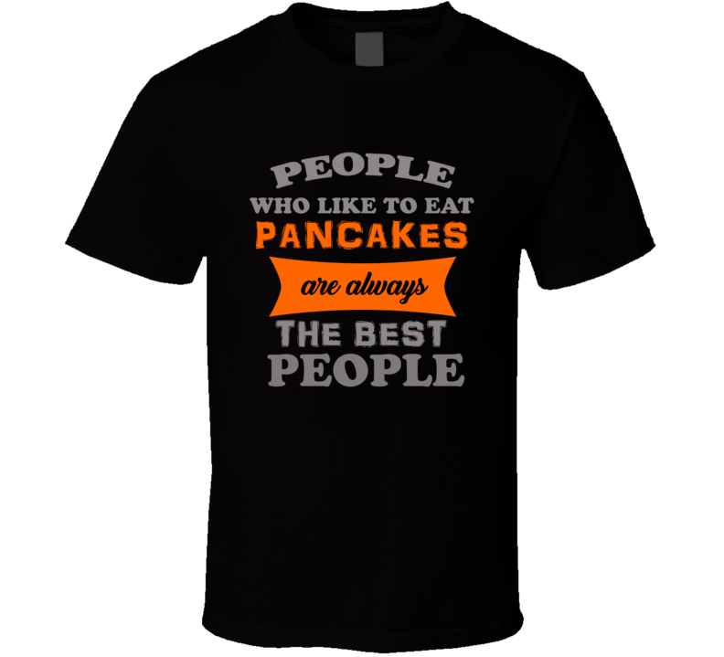 People Who Like Pancakes Are The Best Food Lover Cool T Shirt