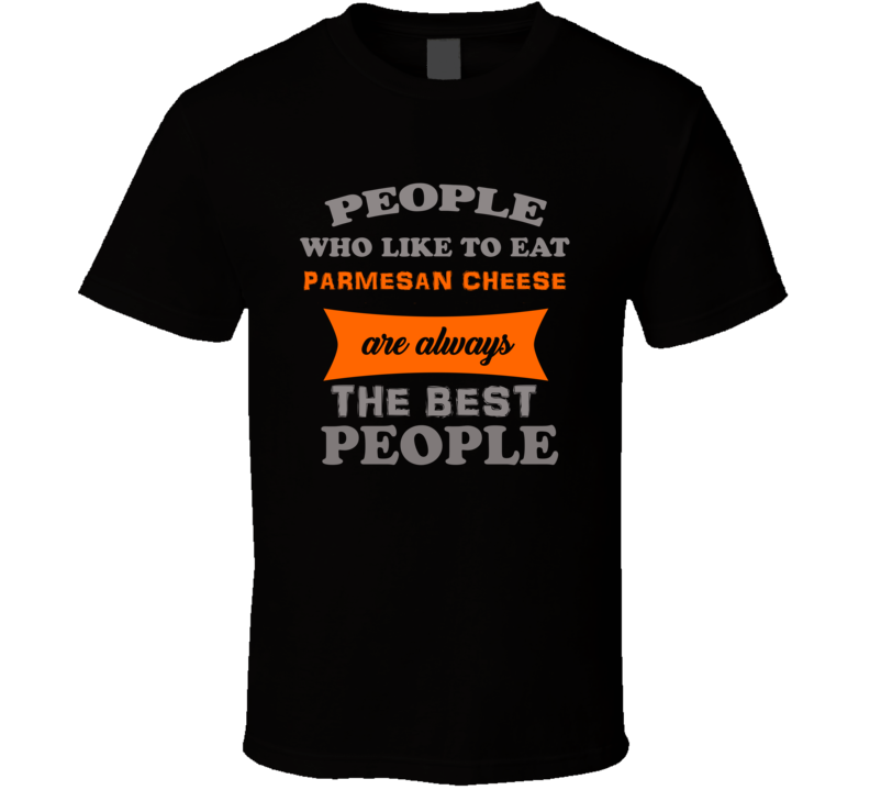 People Who Like Parmesan Cheese Are The Best Food Lover Cool T Shirt