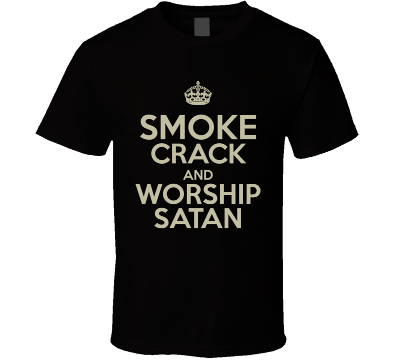 Funny Smoke Crack And Worship Satan T Shirt