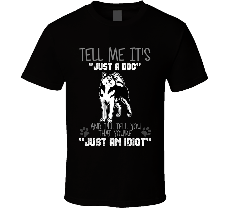 Tell Me Its Just A Dog Idiot Siberian Husky Black Unisex T Shirt Tell Me Its Just A Dog Idiot Siberian Husky Black Unisex T Shirt