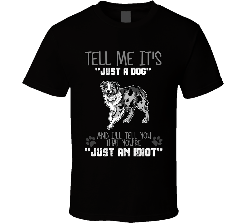 Tell Me Its Just A Dog Idiot Australian Shepard Black Unisex T Shirt Tell Me Its Just A Dog Idiot Australian Shepard Black Unisex T Shirt