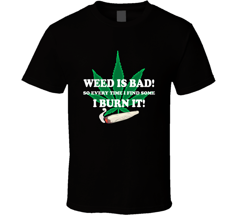 Weed Is Bad So I Burn It Funny Weed Stoners Black Unisex T Shirt Weed Is Bad So I Burn It Funny Weed Stoners Black Unisex T Shirt
