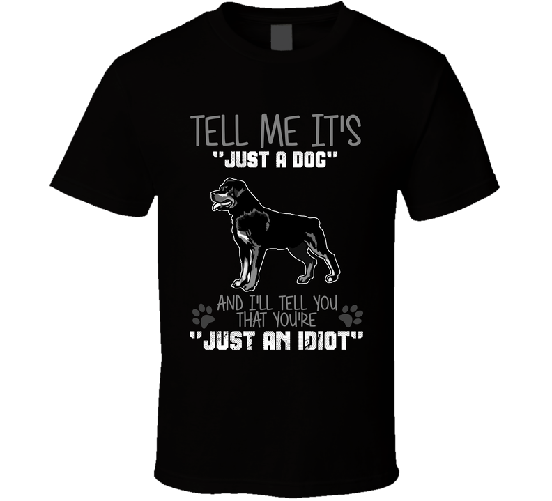 Tell Me Its Just A Dog Idiot Rottweiler Black Unisex T Shirt Tell Me Its Just A Dog Idiot Rottweiler Black Unisex T Shirt