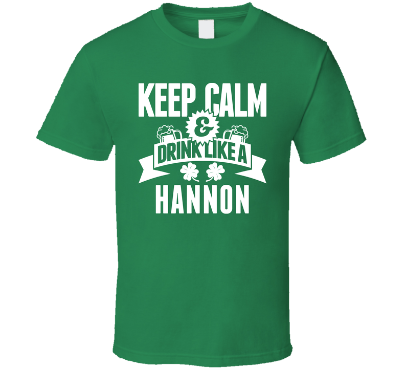Hannon Keep Calm And Drink Like Last Name Irish Ireland St Patricks Day Green Unisex T Shirt Hannon Keep Calm And Drink Like Last Name Irish Ireland St Patricks Day Green Unisex T Shirt