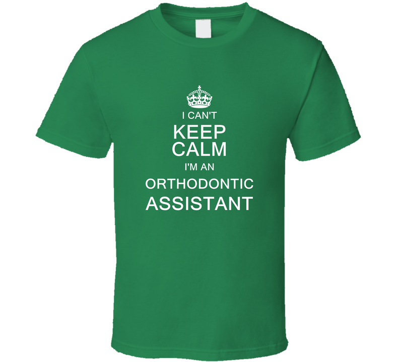 I Can't Keep Calm I'm A Orthodontic Assistant Green Unisex T Shirt I Can't Keep Calm I'm A Orthodontic Assistant Green Unisex T Shirt