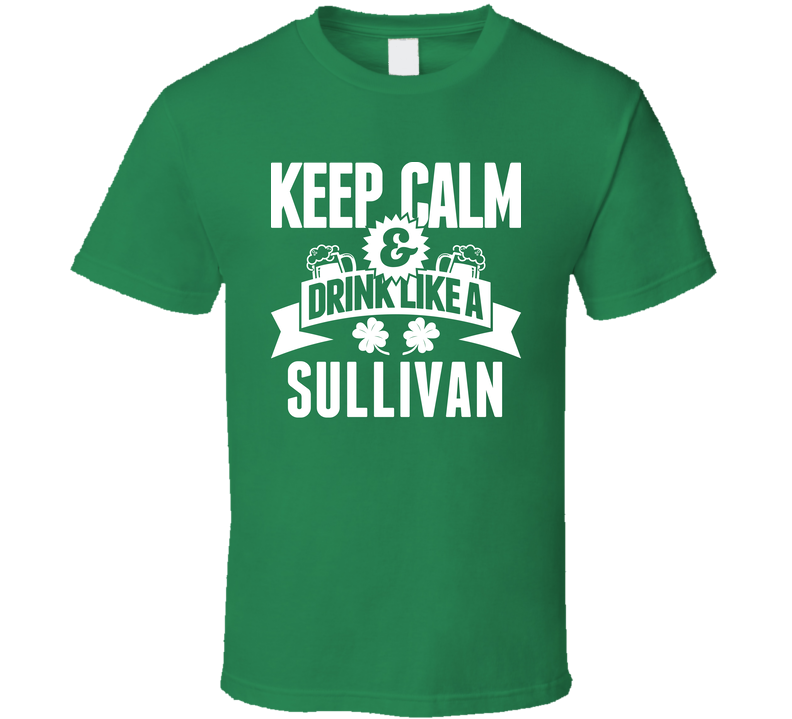 Sullivan Keep Calm And Drink Like Last Name Irish Ireland St Patricks Day Green Unisex T Shirt