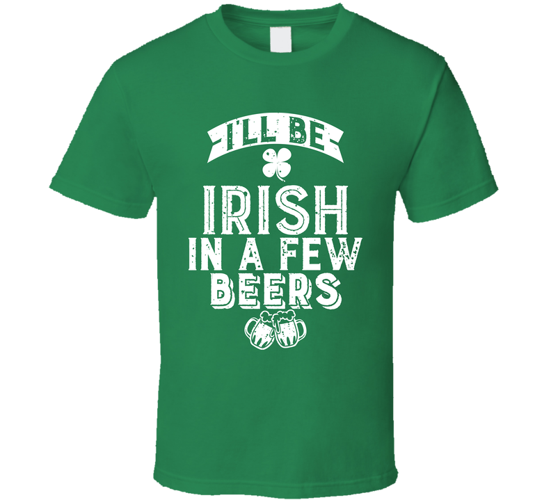 I'll Be Irish In A Few Beers Drinking Worn Look Green Unisex T Shirt