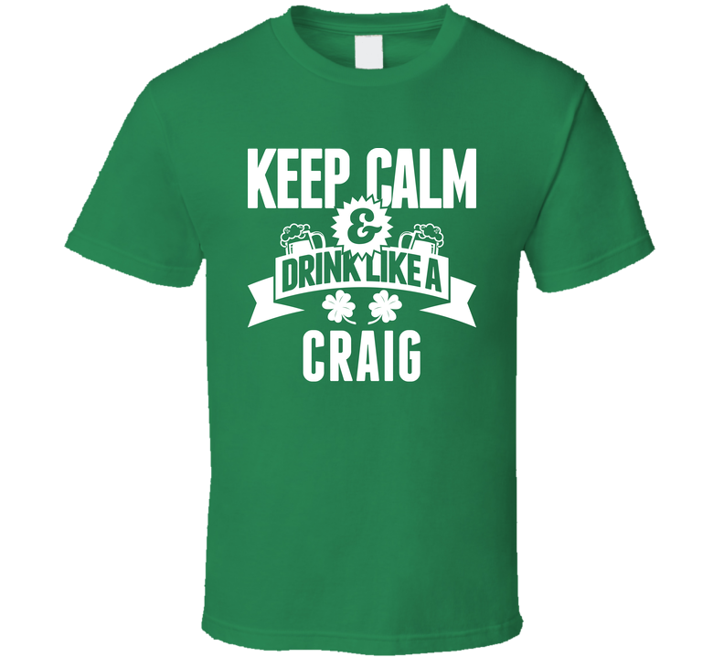 Craig Keep Calm And Drink Like Last Name Irish Ireland St Patricks Day Green Unisex T Shirt Craig Keep Calm And Drink Like Last Name Irish Ireland St Patricks Day Green Unisex T Shirt
