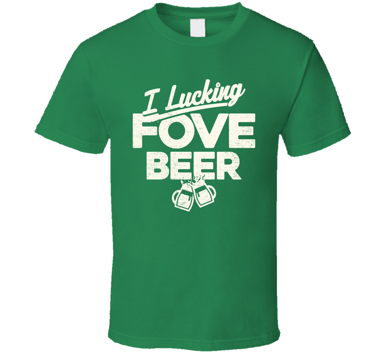 I Luckin Fove Beer Funny St. Patrick's Day Worn Look Green Unisex T Shirt