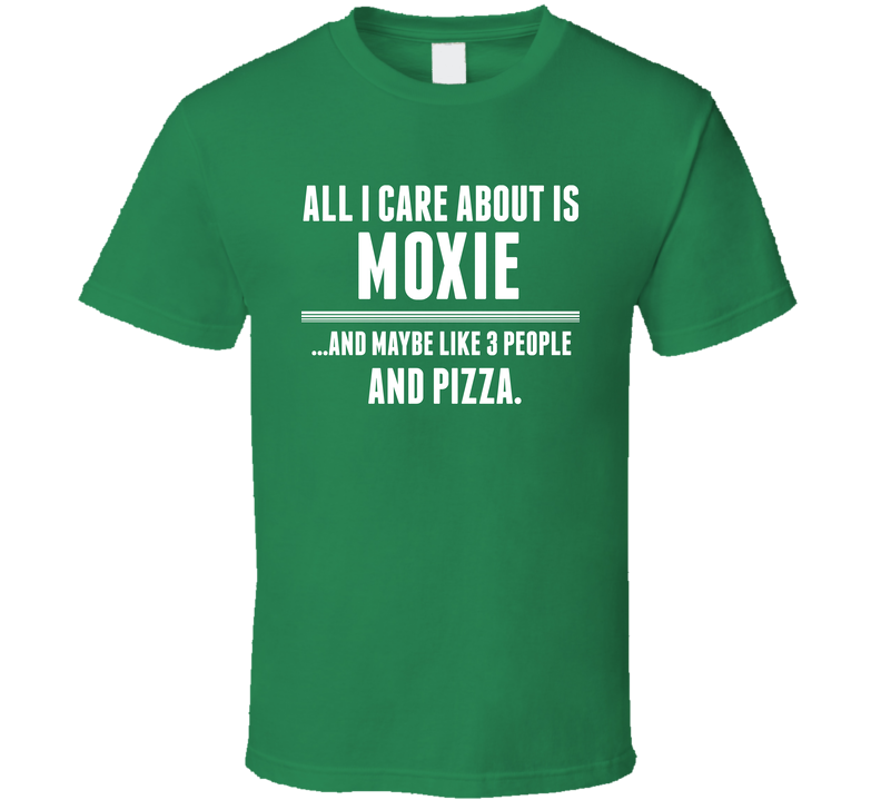 All I Care About Is Moxie Funny Name Green Unisex T Shirt All I Care About Is Moxie Funny Name Green Unisex T Shirt