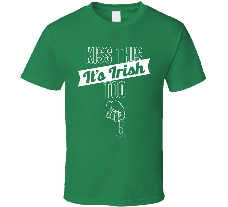 Kiss This It's Irish Too Funny Offensive St. Patrick's Bro Green Unisex T Shirt Kiss This It's Irish Too Funny Offensive St. Patrick's Bro Green Unisex T Shirt