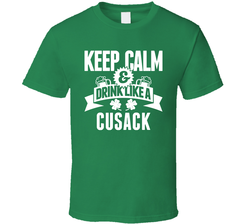 Cusack Keep Calm And Drink Like Last Name Irish Ireland St Patricks Day Green Unisex T Shirt