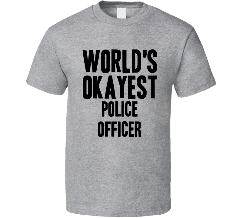 Worlds Okayest Police Officer Funny Awesome Job Gray Unisex T Shirt