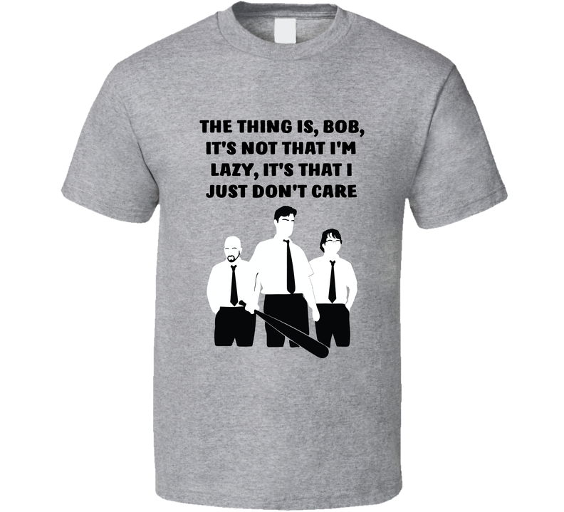 Office Space Silhouette The Thing Is, Bob, It's Not That I'm Lazy, It's That I Just Don't Care Gray Unisex T Shirt Office Space Silhouette The Thing Is, Bob, It's Not That I'm Lazy, It's That I Just Don't Care Gray Unisex T Shirt