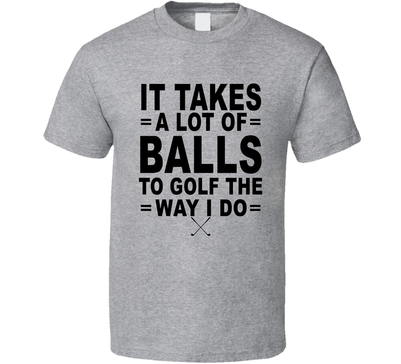 It Takes A Lot Of Balls To Golf The Way I Do Gray Unisex T Shirt
