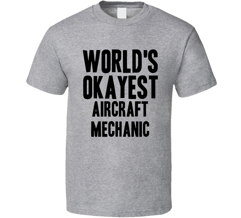 Worlds Okayest Aircraft Mechanic Funny Awesome Job Gray Unisex T Shirt Worlds Okayest Aircraft Mechanic Funny Awesome Job Gray Unisex T Shirt