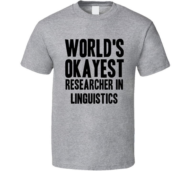 Worlds Okayest Researcher In Linguistics Funny Awesome Job Gray Unisex T Shirt Worlds Okayest Researcher In Linguistics Funny Awesome Job Gray Unisex T Shirt