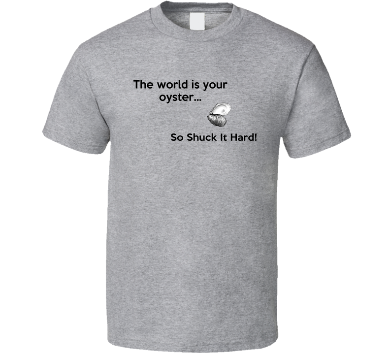 The World Is Your Oyster So Shuck It Hard Gray Unisex T Shirt