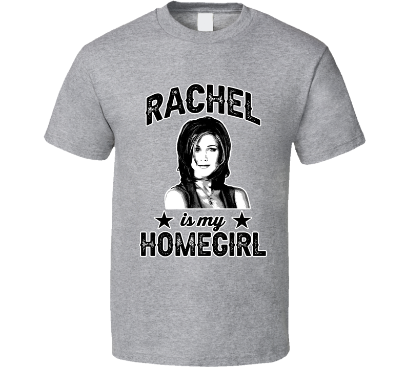 Rachel Green Friends Is My Homegirl Female Tv Character Fan Gray Unisex T Shirt