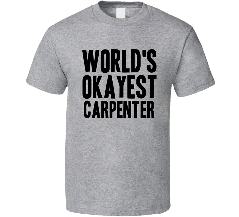 Worlds Okayest Carpenter Funny Awesome Job Gray Unisex T Shirt Worlds Okayest Carpenter Funny Awesome Job Gray Unisex T Shirt