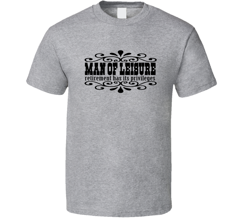 Man Of Leisure Retirement Gray Unisex T Shirt Man Of Leisure Retirement Gray Unisex T Shirt
