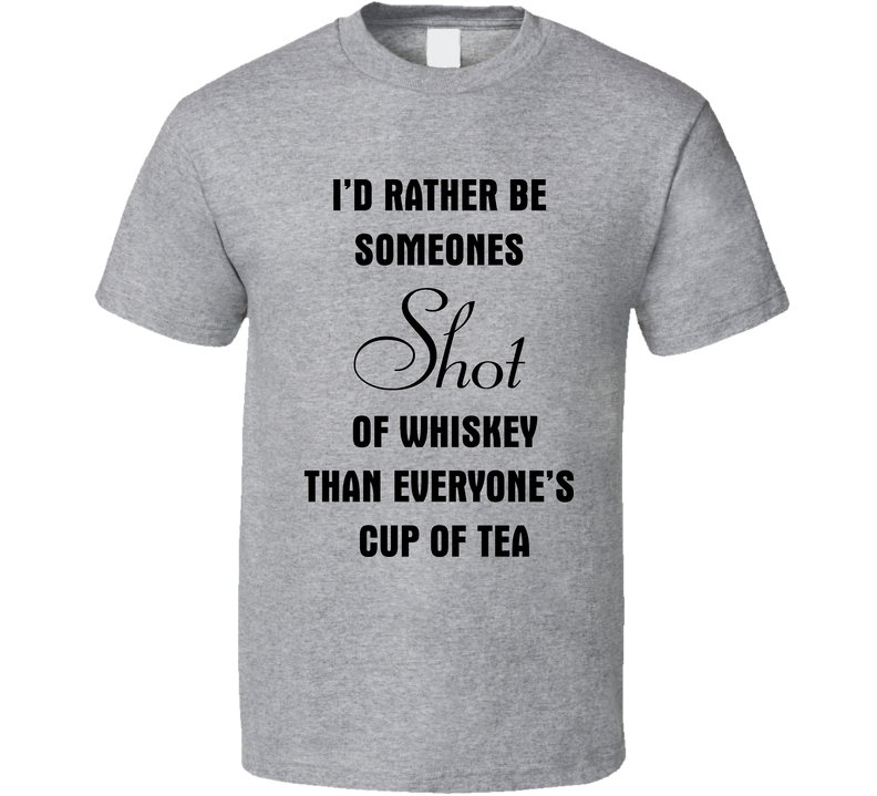 I'd Rather Be Someones Shot Of Whiskey Than Everones Cup Of Tea Gray Unisex T Shirt
