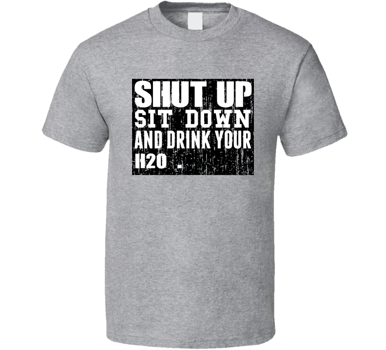 Shut Up Drink H2o   Alcohol Gray Unisex T Shirt Shut Up Drink H2o   Alcohol Gray Unisex T Shirt