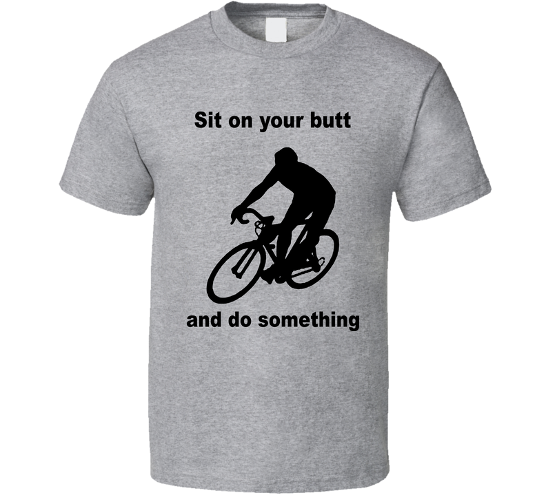 Cycling Bike Sit On Your Butt And Do Something Funny Gray Unisex T Shirt Cycling Bike Sit On Your Butt And Do Something Funny Gray Unisex T Shirt