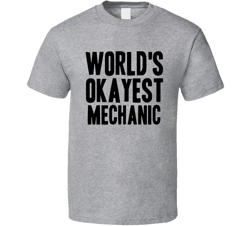 Worlds Okayest Mechanic Funny Awesome Job Gray Unisex T Shirt Worlds Okayest Mechanic Funny Awesome Job Gray Unisex T Shirt