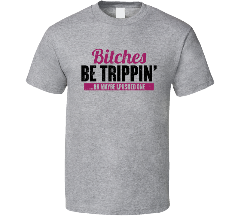 Bitches Be Trippin' Maybe I Pushed One  Worn Look Gray Unisex T Shirt
