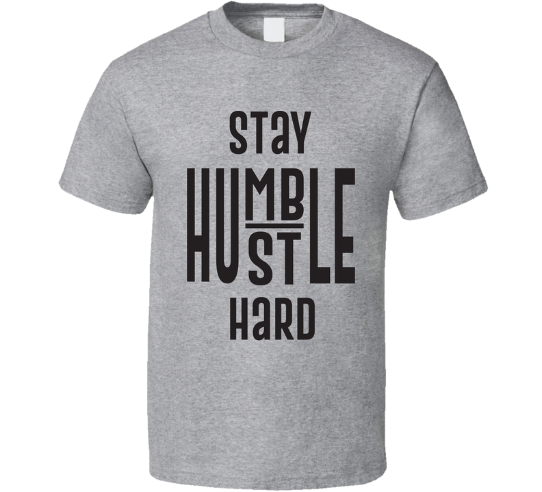 Stay Humble Hustle Hard Gray Unisex T Shirt Stay Humble Hustle Hard Gray Unisex T Shirt