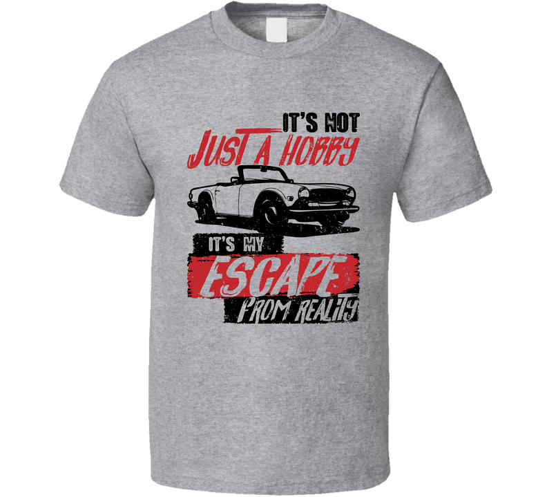 1969 Triumph Tr6 It's Not A Hobby Escape Reality Car Worn Look Gray Unisex T Shirt
