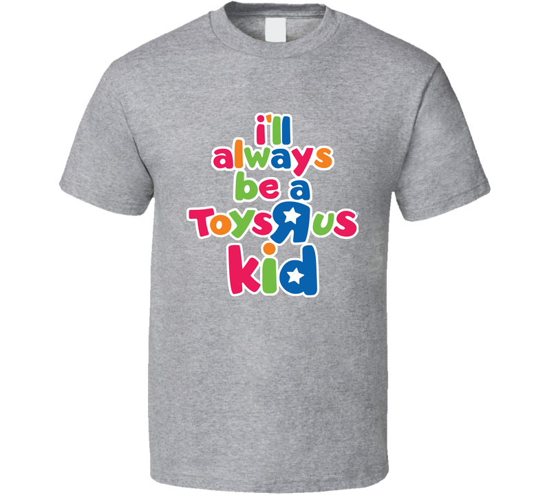 I'll Always Be A Toys R Us Kid Gray Unisex T Shirt I'll Always Be A Toys R Us Kid Gray Unisex T Shirt