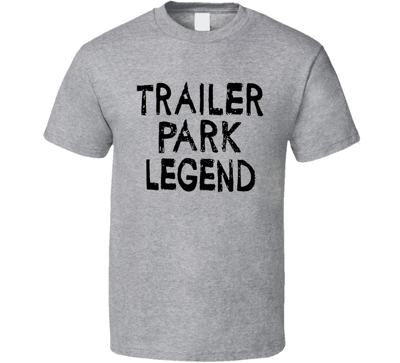 Trailer Park Legend Funny Gray Unisex T Shirt Trailer Park Legend Funny Gray Unisex T Shirt