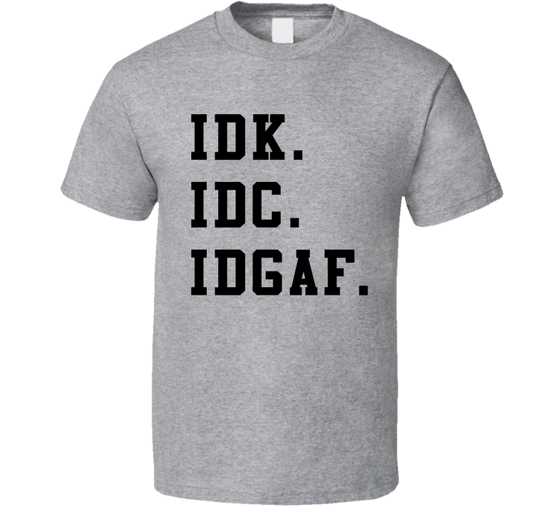 Idk Idc Idgaf Funny Acronym Gray Unisex T Shirt Idk Idc Idgaf Funny Acronym Gray Unisex T Shirt