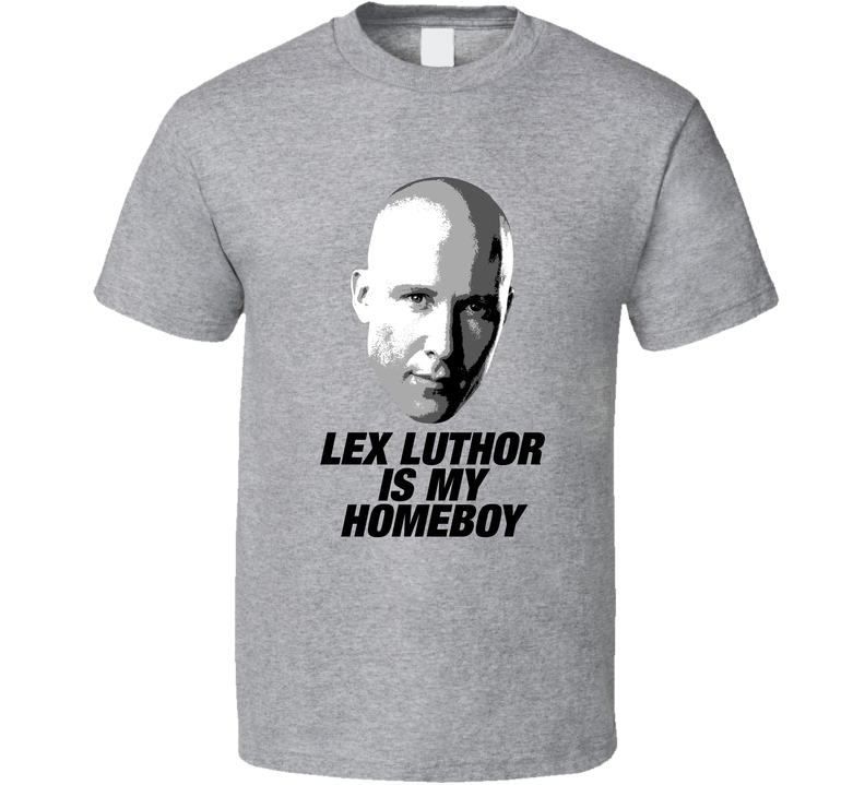 Lex Luthor Is My Homeboy Smallville Superman Tv Villain Gray Unisex T Shirt Lex Luthor Is My Homeboy Smallville Superman Tv Villain Gray Unisex T Shirt
