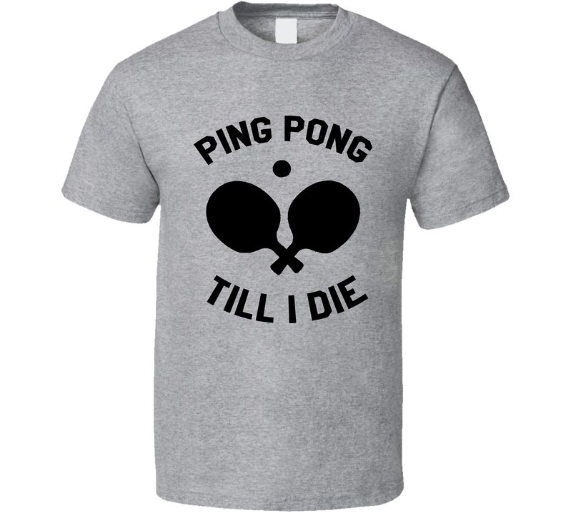 Ping Pong Till I Die Gray Unisex T Shirt Ping Pong Till I Die Gray Unisex T Shirt