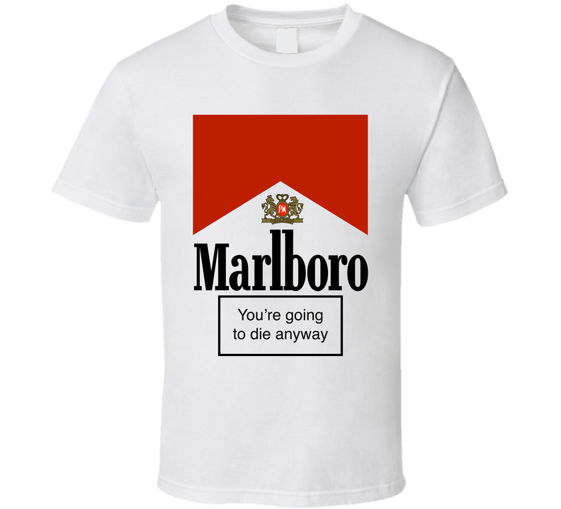 Marlboro Smoking Psa You're Going To Die Anyway Funny Smoking Cigarettes Warning White Unisex T Shirt