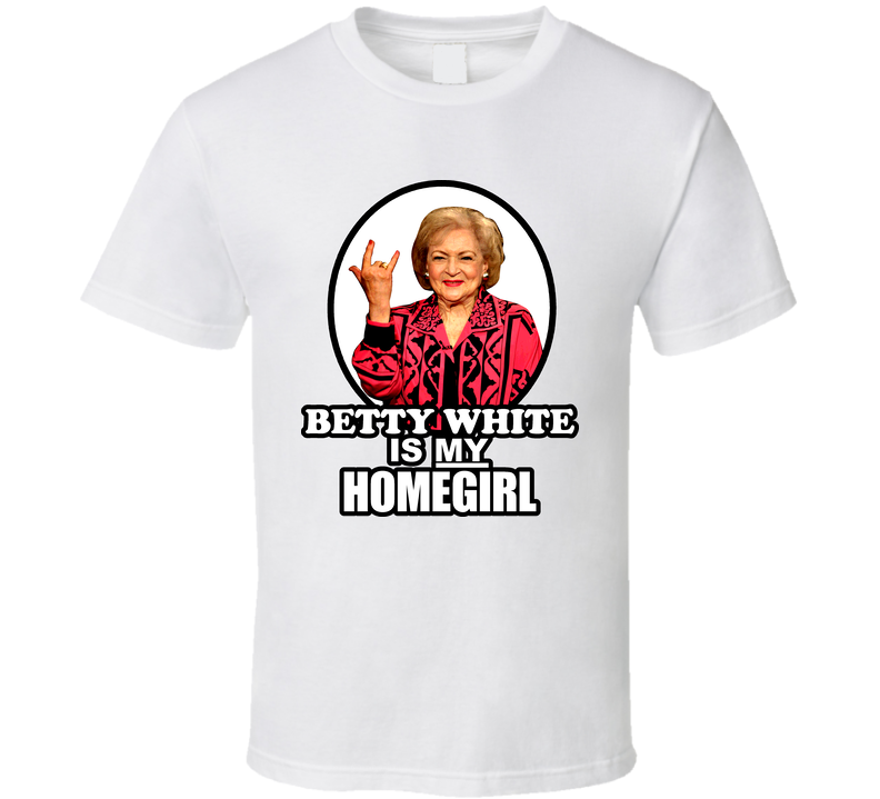 Betty White Is My Homegirl Cool Golden Girl White Unisex T Shirt Betty White Is My Homegirl Cool Golden Girl White Unisex T Shirt
