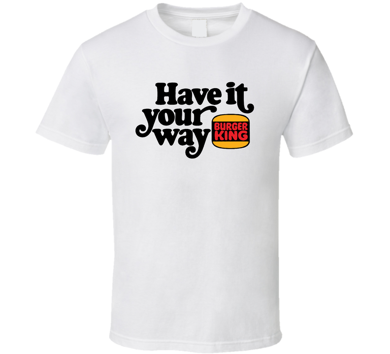 Have It Your Way Burger King White Unisex T Shirt Have It Your Way Burger King White Unisex T Shirt