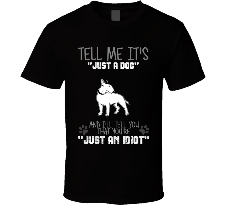 Tell Me Its Just A Dog Idiot Bull Terrier Black Unisex T Shirt Tell Me Its Just A Dog Idiot Bull Terrier Black Unisex T Shirt