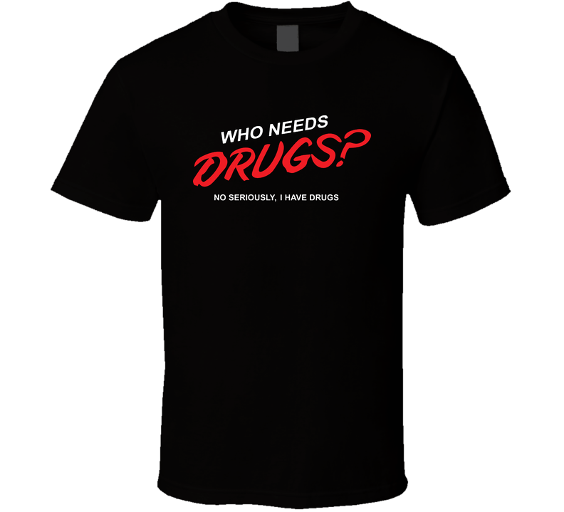 Who Needs Drugs I Have Some Funny Black Unisex T Shirt Who Needs Drugs I Have Some Funny Black Unisex T Shirt