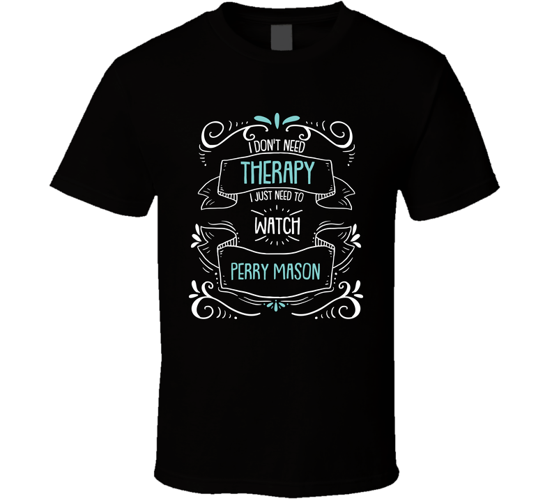 I Don't Need Therapy I Just Need To Watch Perry Mason? Fan Black Unisex T Shirt I Don't Need Therapy I Just Need To Watch Perry Mason? Fan Black Unisex T Shirt
